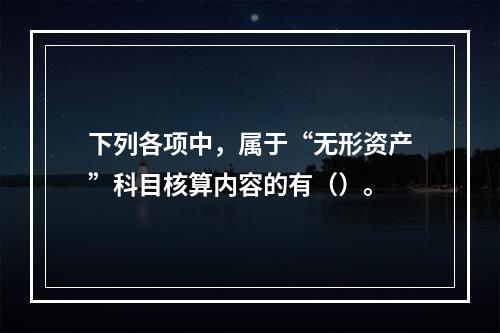 下列各项中，属于“无形资产”科目核算内容的有（）。