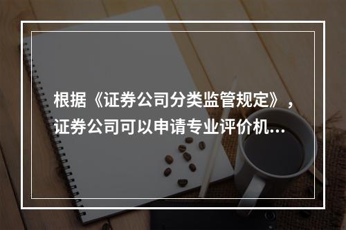 根据《证券公司分类监管规定》，证券公司可以申请专业评价机构组