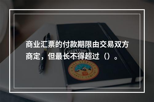 商业汇票的付款期限由交易双方商定，但最长不得超过（）。