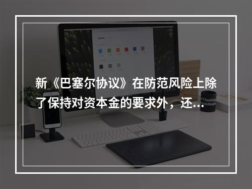 新《巴塞尔协议》在防范风险上除了保持对资本金的要求外，还提出