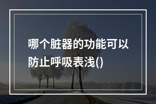 哪个脏器的功能可以防止呼吸表浅()