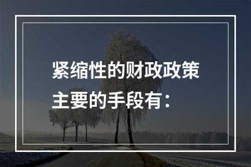 紧缩性的财政政策主要的手段有：