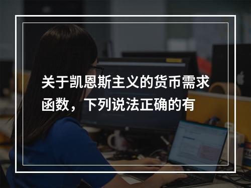 关于凯恩斯主义的货币需求函数，下列说法正确的有