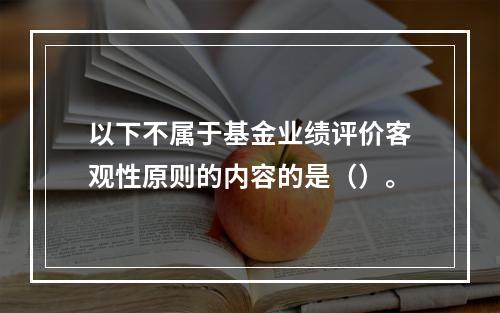 以下不属于基金业绩评价客观性原则的内容的是（）。