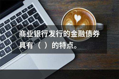 商业银行发行的金融债券具有（  ）的特点。