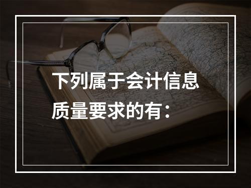 下列属于会计信息质量要求的有：