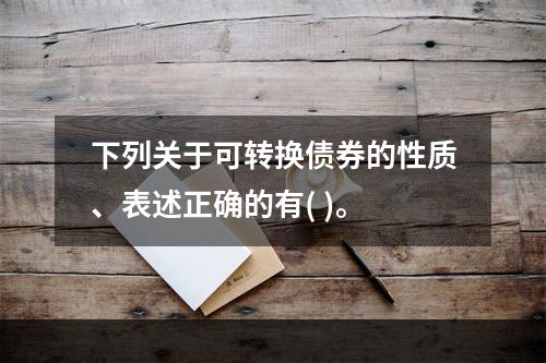 下列关于可转换债券的性质、表述正确的有( )。