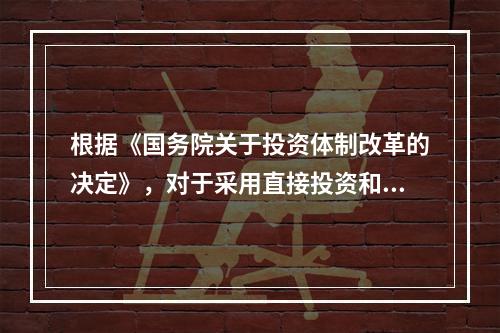 根据《国务院关于投资体制改革的决定》，对于采用直接投资和资本