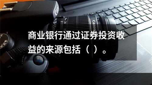 商业银行通过证券投资收益的来源包括（  ）。