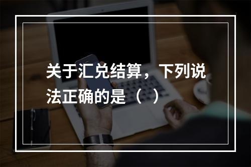 关于汇兑结算，下列说法正确的是（   ）