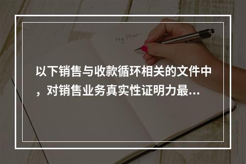 以下销售与收款循环相关的文件中，对销售业务真实性证明力最强的