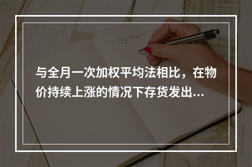 与全月一次加权平均法相比，在物价持续上涨的情况下存货发出采用