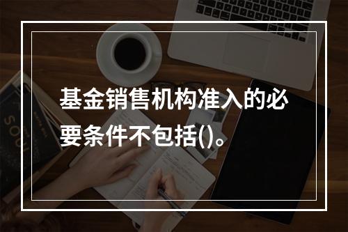 基金销售机构准入的必要条件不包括()。