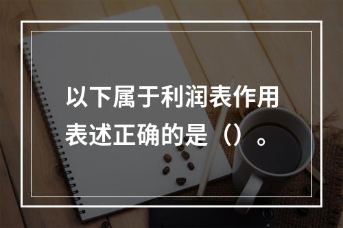 以下属于利润表作用表述正确的是（）。