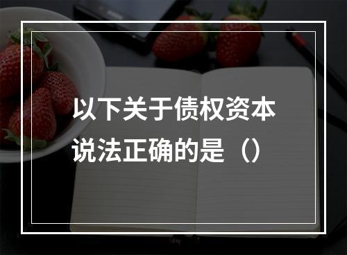 以下关于债权资本说法正确的是（）