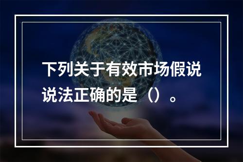 下列关于有效市场假说说法正确的是（）。