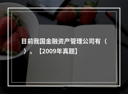 目前我国金融资产管理公司有（  ）。【2009年真题】