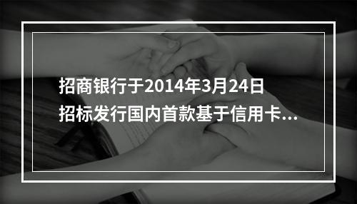 招商银行于2014年3月24日招标发行国内首款基于信用卡应收