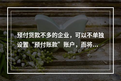 预付货款不多的企业，可以不单独设置“预付账款”账户，而将预付