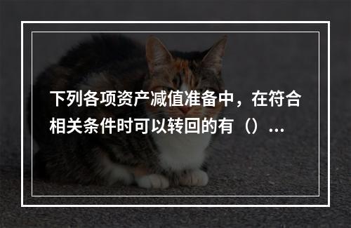 下列各项资产减值准备中，在符合相关条件时可以转回的有（）。