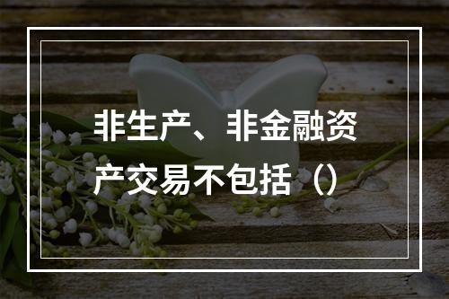 非生产、非金融资产交易不包括（）