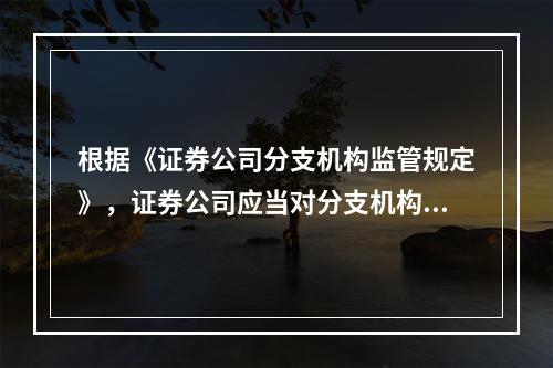 根据《证券公司分支机构监管规定》，证券公司应当对分支机构实行