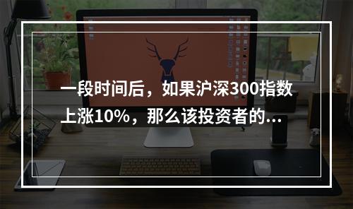 一段时间后，如果沪深300指数上涨10%，那么该投资者的资产