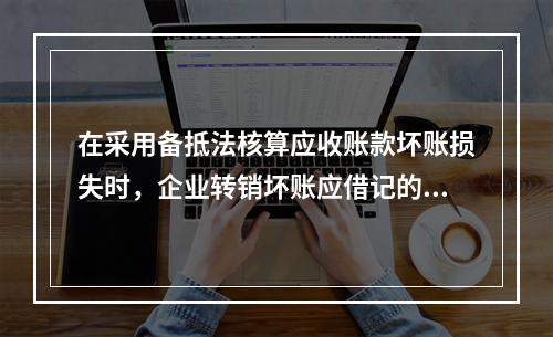 在采用备抵法核算应收账款坏账损失时，企业转销坏账应借记的会计