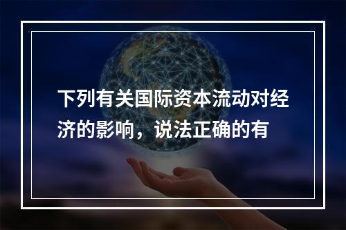 下列有关国际资本流动对经济的影响，说法正确的有