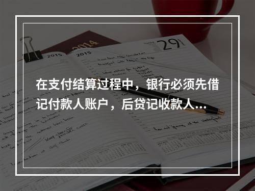 在支付结算过程中，银行必须先借记付款人账户，后贷记收款人账户