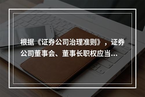 根据《证券公司治理准则》，证券公司董事会、董事长职权应当在（