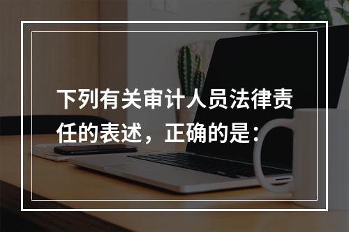 下列有关审计人员法律责任的表述，正确的是：