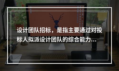 设计团队招标，是指主要通过对投标人拟派设计团队的综合能力进行