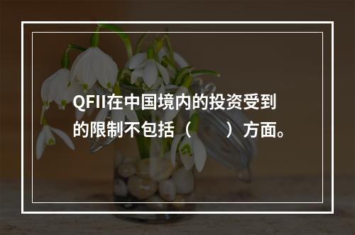 QFII在中国境内的投资受到的限制不包括（　　）方面。