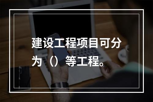 建设工程项目可分为（）等工程。