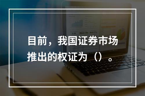 目前，我国证券市场推出的权证为（）。