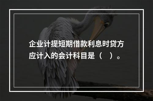 企业计提短期借款利息时贷方应计入的会计科目是（　）。