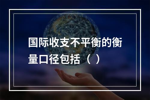 国际收支不平衡的衡量口径包括（  ）