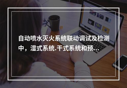 自动喷水灭火系统联动调试及检测中，湿式系统.干式系统和预作用