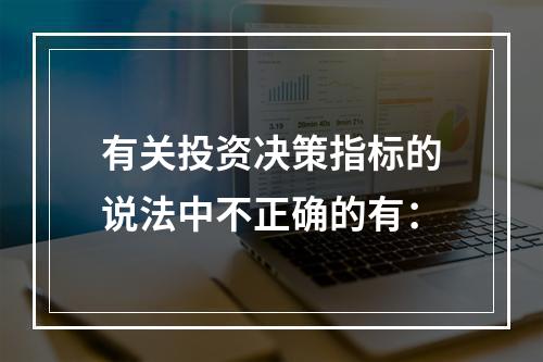 有关投资决策指标的说法中不正确的有：