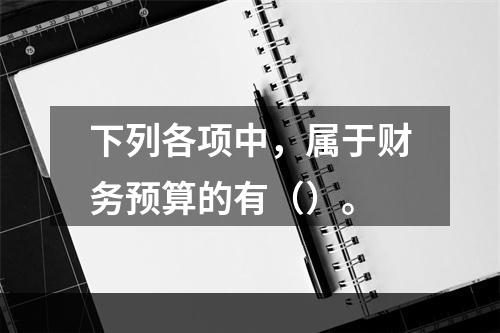 下列各项中，属于财务预算的有（）。