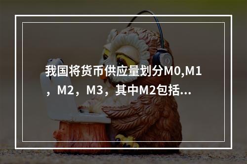 我国将货币供应量划分M0,M1，M2，M3，其中M2包括外币