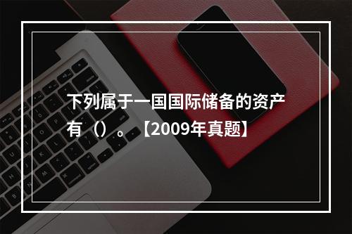 下列属于一国国际储备的资产有（）。【2009年真题】