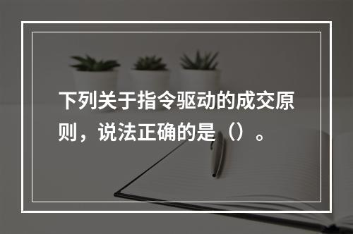 下列关于指令驱动的成交原则，说法正确的是（）。