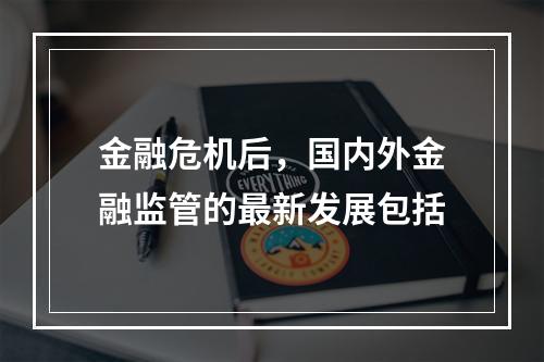 金融危机后，国内外金融监管的最新发展包括