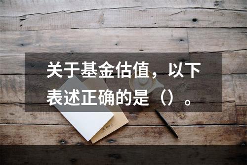 关于基金估值，以下表述正确的是（）。