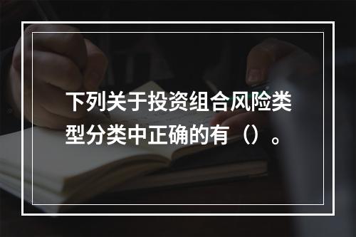 下列关于投资组合风险类型分类中正确的有（）。