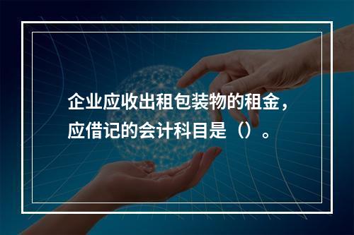 企业应收出租包装物的租金，应借记的会计科目是（）。