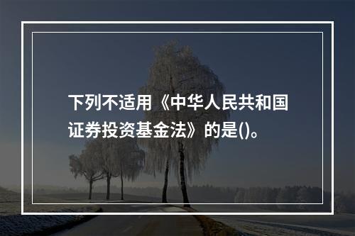 下列不适用《中华人民共和国证券投资基金法》的是()。