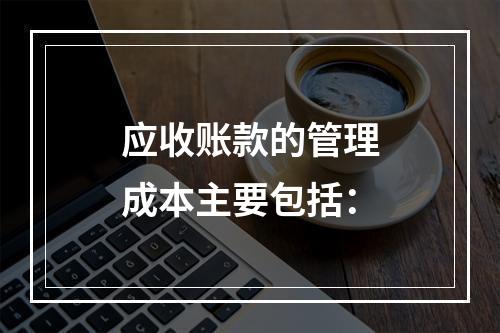 应收账款的管理成本主要包括：